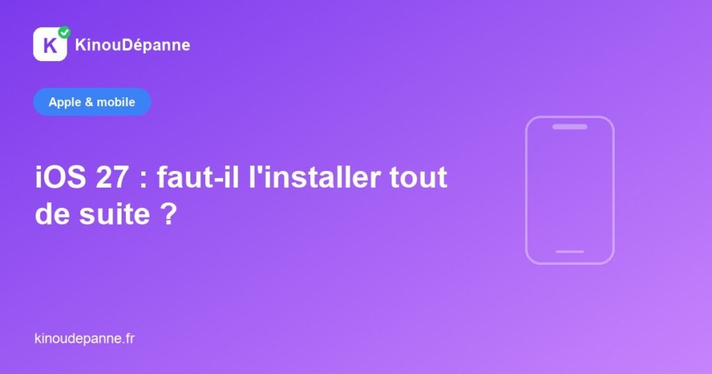 iOS 27 : faut-il l'installer tout de suite — KinouDépanne