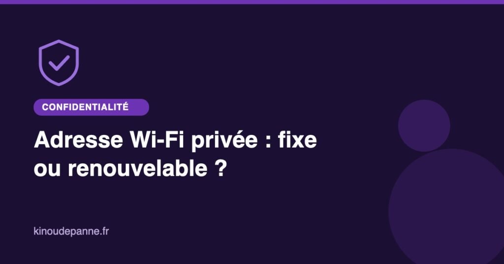 Adresse Wi-Fi privée : fixe ou renouvelable ?