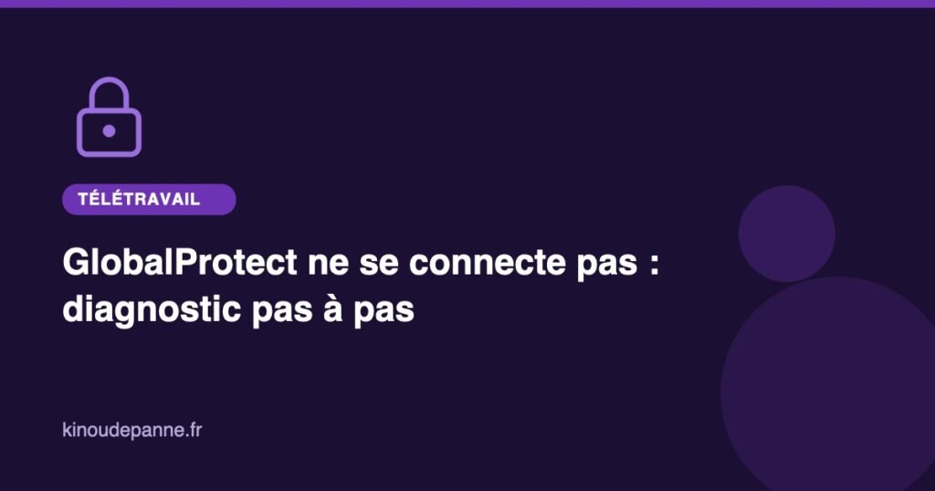 GlobalProtect ne se connecte pas : diagnostic pas à pas