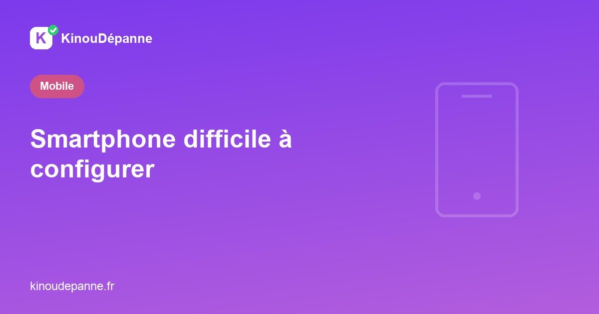 Smartphone difficile à configurer
