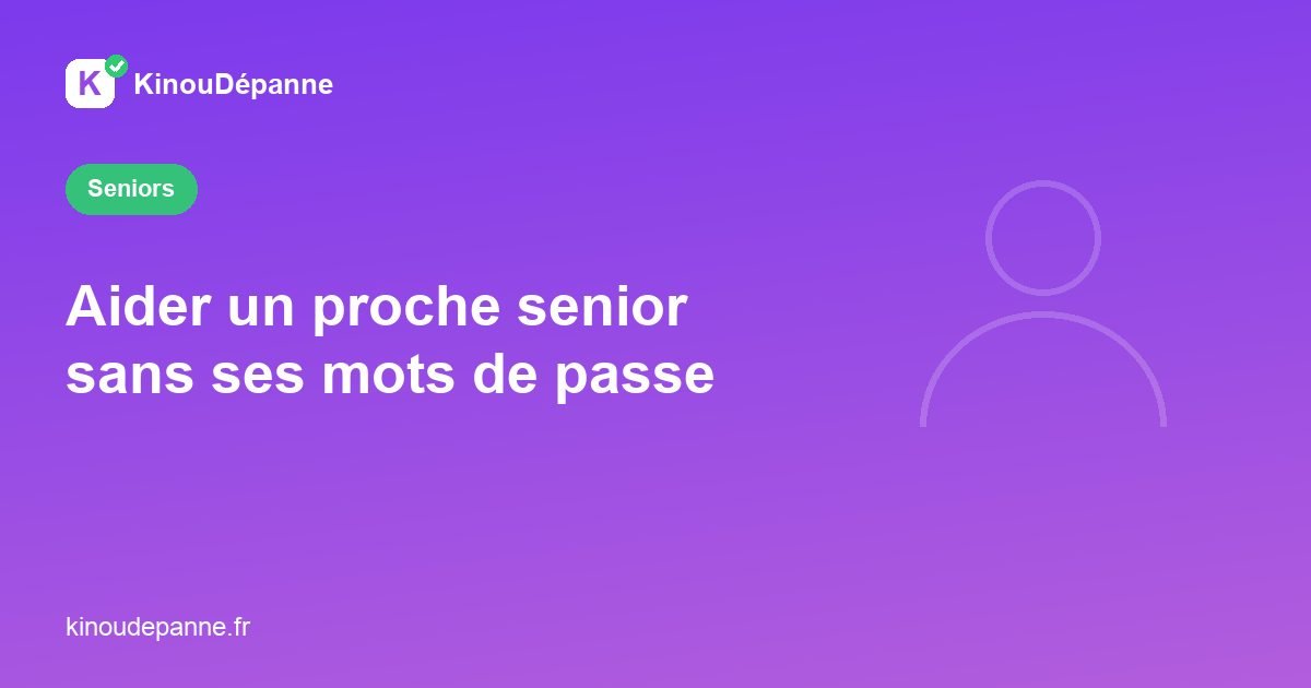 Aider un proche senior sans ses mots de passe
