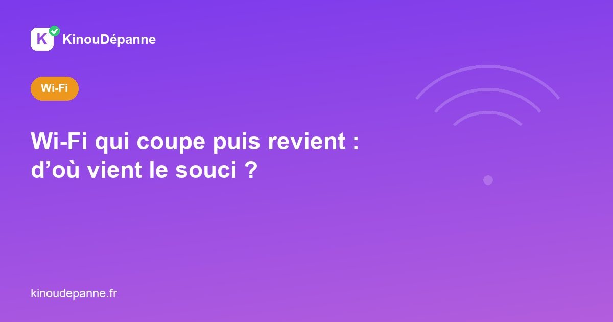 Wi-Fi qui coupe puis revient : d’où vient le souci ?