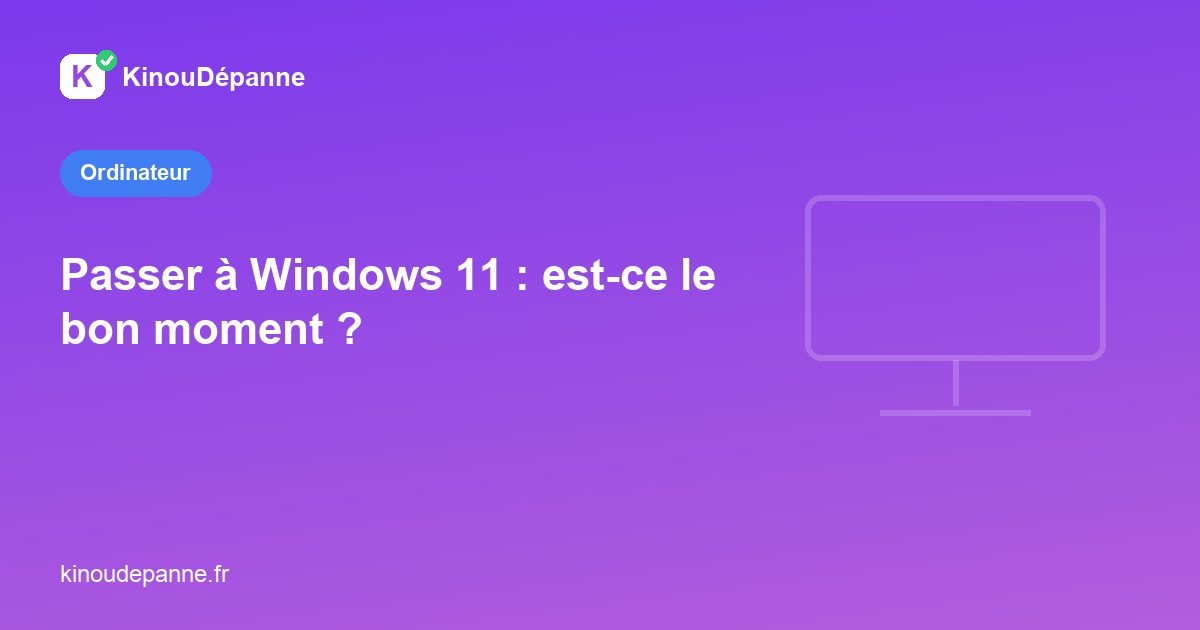 Passer à Windows 11 : est-ce le bon moment ?
