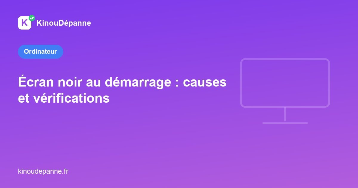 Écran noir au démarrage : causes et vérifications